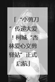 “小剪刀”传递大爱！柯城“杏林爱心义剪驿站”正式启航
